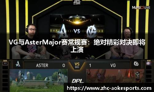 VG与AsterMajor赛常规赛：绝对精彩对决即将上演