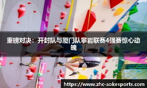 重磅对决：开封队与厦门队攀岩联赛4强赛惊心动魄