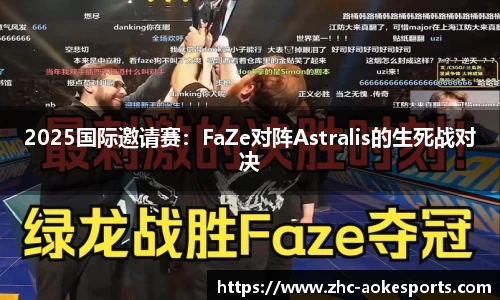 2025国际邀请赛：FaZe对阵Astralis的生死战对决